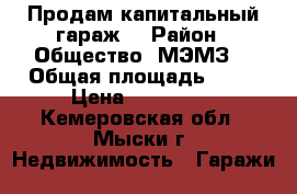 Продам капитальный гараж  › Район ­ Общество “МЭМЗ“ › Общая площадь ­ 29 › Цена ­ 270 000 - Кемеровская обл., Мыски г. Недвижимость » Гаражи   